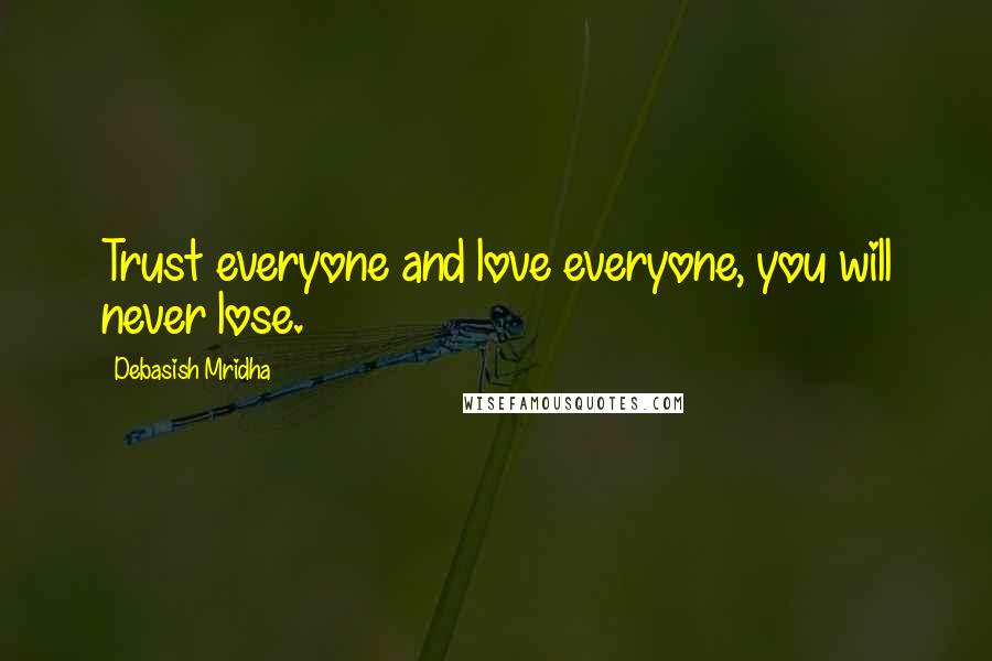 Debasish Mridha Quotes: Trust everyone and love everyone, you will never lose.