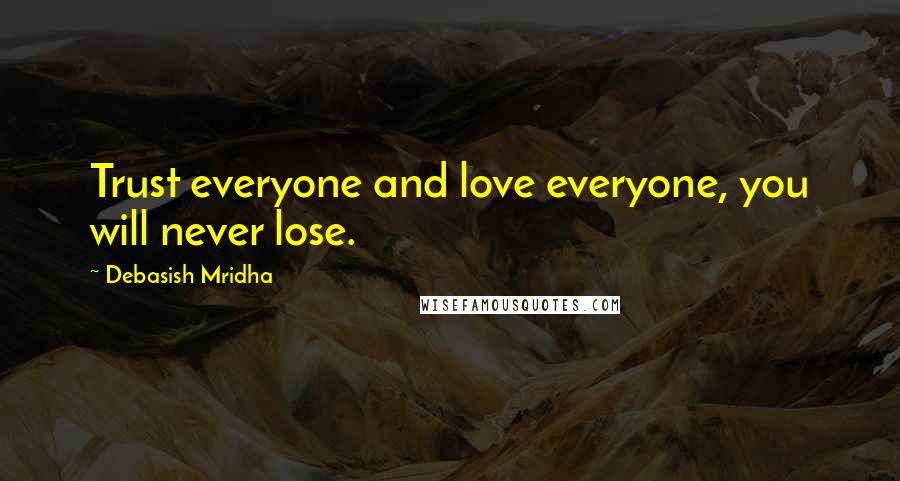 Debasish Mridha Quotes: Trust everyone and love everyone, you will never lose.