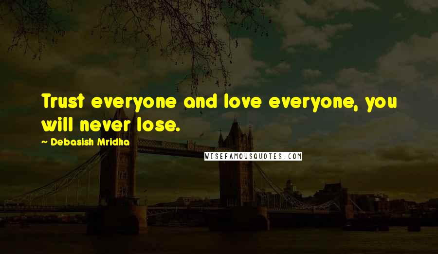 Debasish Mridha Quotes: Trust everyone and love everyone, you will never lose.