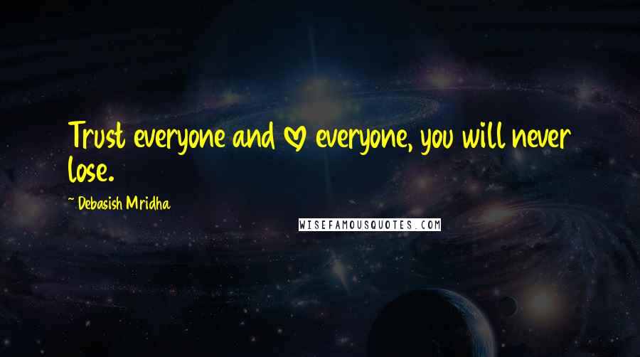 Debasish Mridha Quotes: Trust everyone and love everyone, you will never lose.