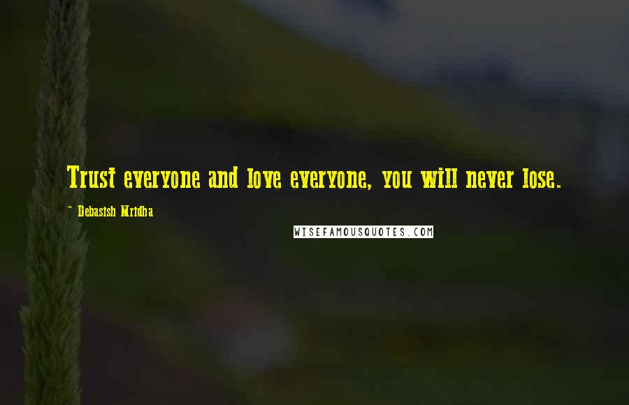 Debasish Mridha Quotes: Trust everyone and love everyone, you will never lose.