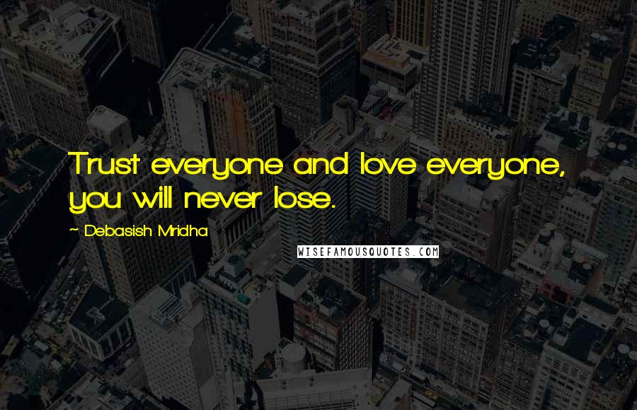 Debasish Mridha Quotes: Trust everyone and love everyone, you will never lose.