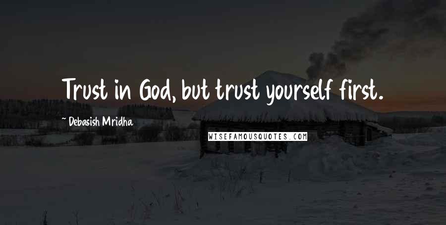 Debasish Mridha Quotes: Trust in God, but trust yourself first.