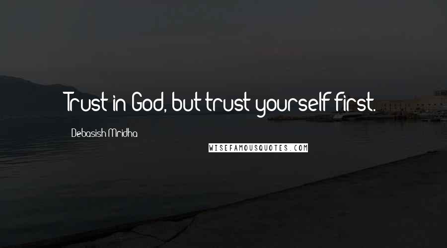 Debasish Mridha Quotes: Trust in God, but trust yourself first.