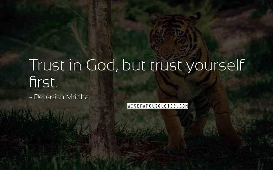 Debasish Mridha Quotes: Trust in God, but trust yourself first.