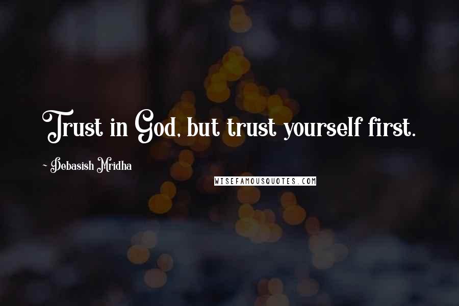 Debasish Mridha Quotes: Trust in God, but trust yourself first.