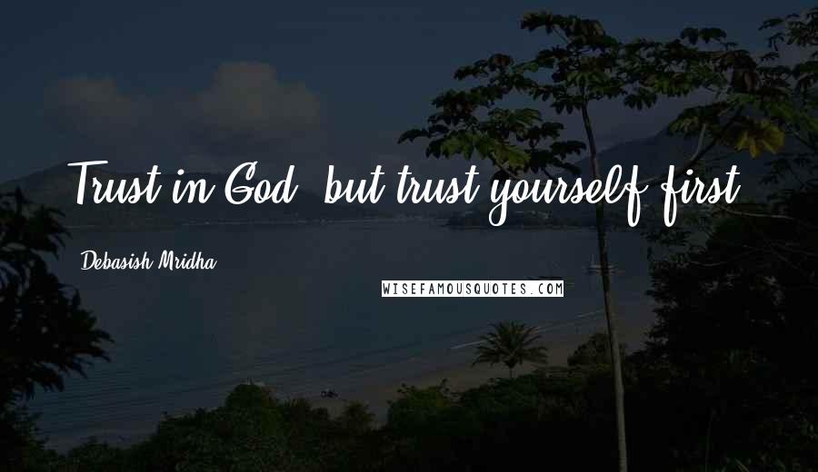 Debasish Mridha Quotes: Trust in God, but trust yourself first.