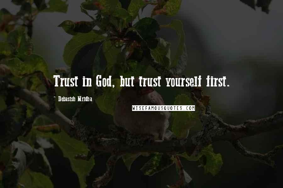 Debasish Mridha Quotes: Trust in God, but trust yourself first.