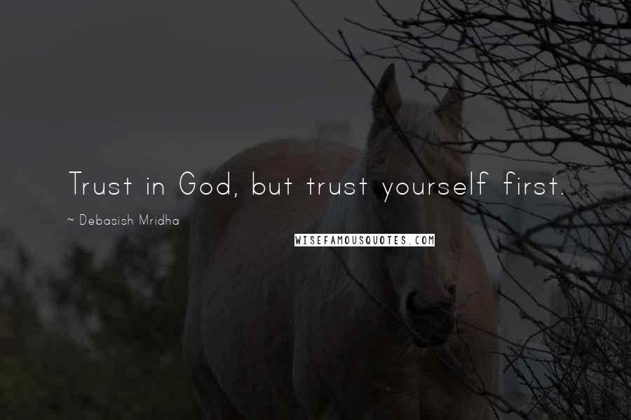 Debasish Mridha Quotes: Trust in God, but trust yourself first.