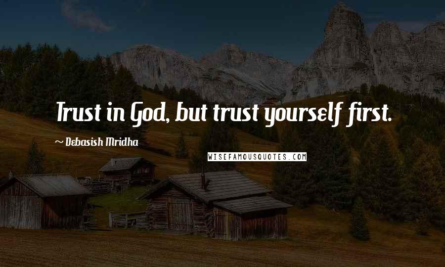 Debasish Mridha Quotes: Trust in God, but trust yourself first.