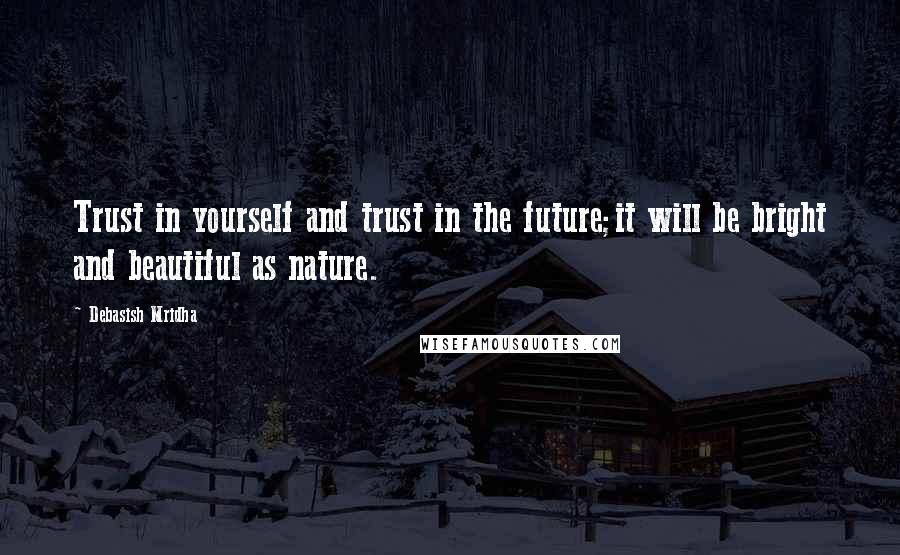 Debasish Mridha Quotes: Trust in yourself and trust in the future;it will be bright and beautiful as nature.