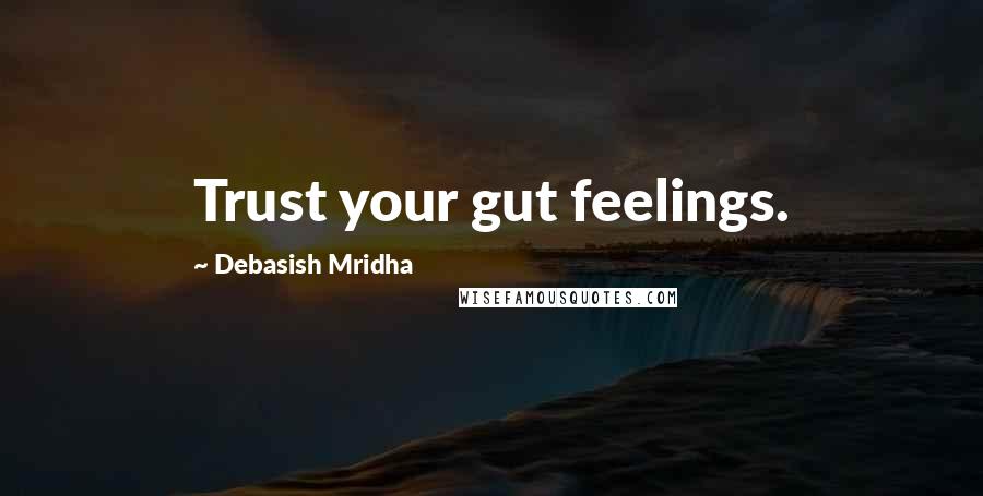 Debasish Mridha Quotes: Trust your gut feelings.