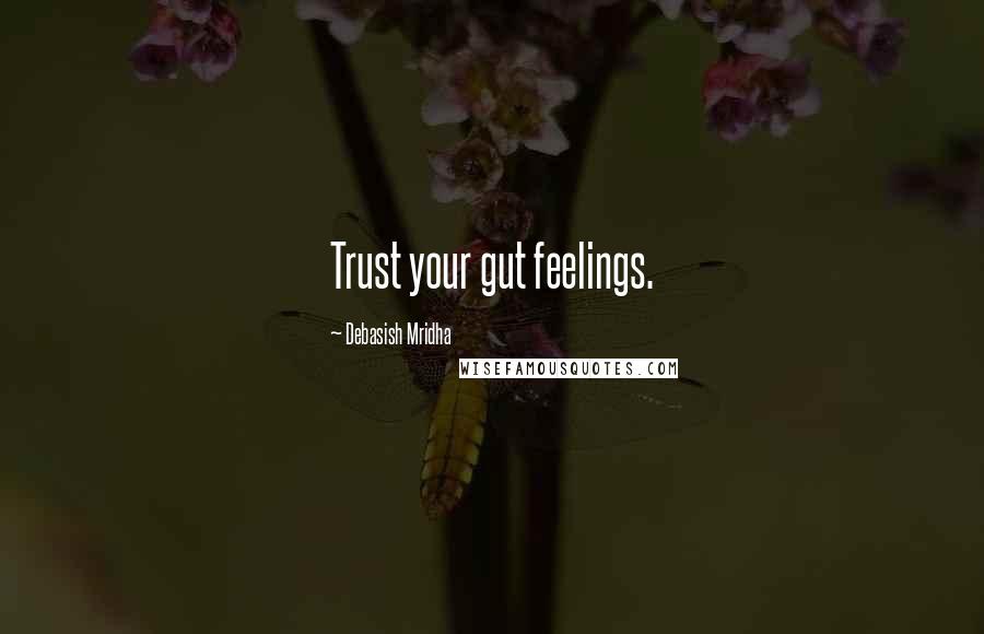 Debasish Mridha Quotes: Trust your gut feelings.