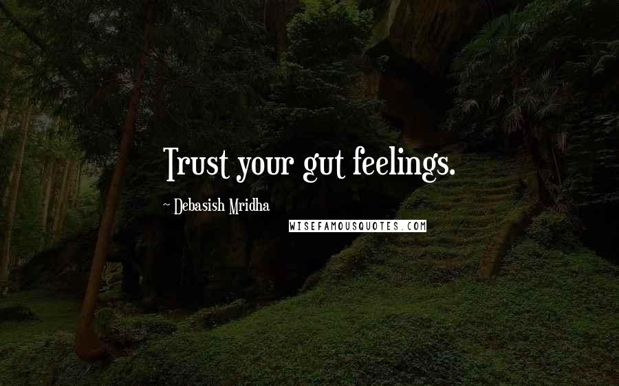 Debasish Mridha Quotes: Trust your gut feelings.