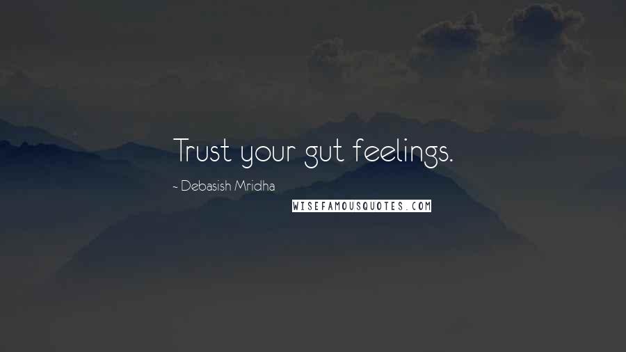 Debasish Mridha Quotes: Trust your gut feelings.