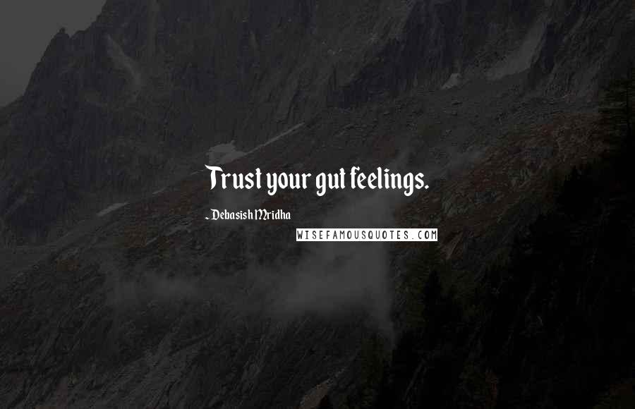 Debasish Mridha Quotes: Trust your gut feelings.