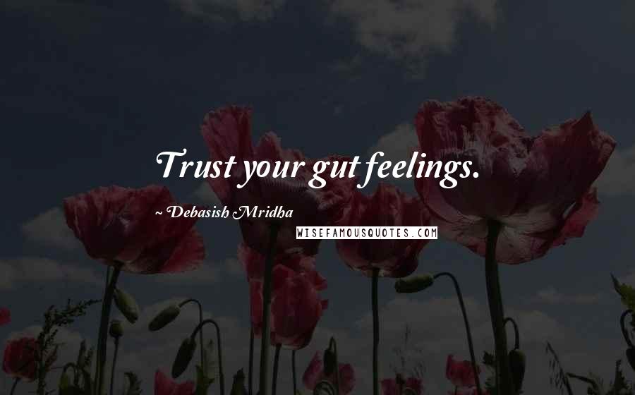 Debasish Mridha Quotes: Trust your gut feelings.