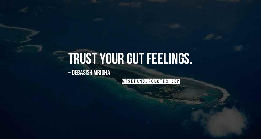 Debasish Mridha Quotes: Trust your gut feelings.