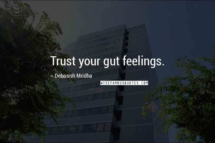 Debasish Mridha Quotes: Trust your gut feelings.