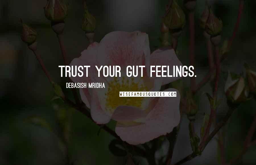 Debasish Mridha Quotes: Trust your gut feelings.