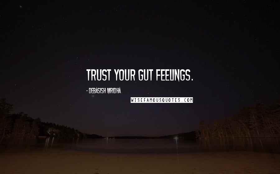 Debasish Mridha Quotes: Trust your gut feelings.