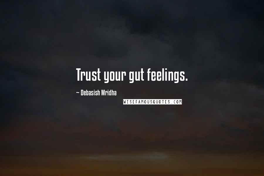 Debasish Mridha Quotes: Trust your gut feelings.