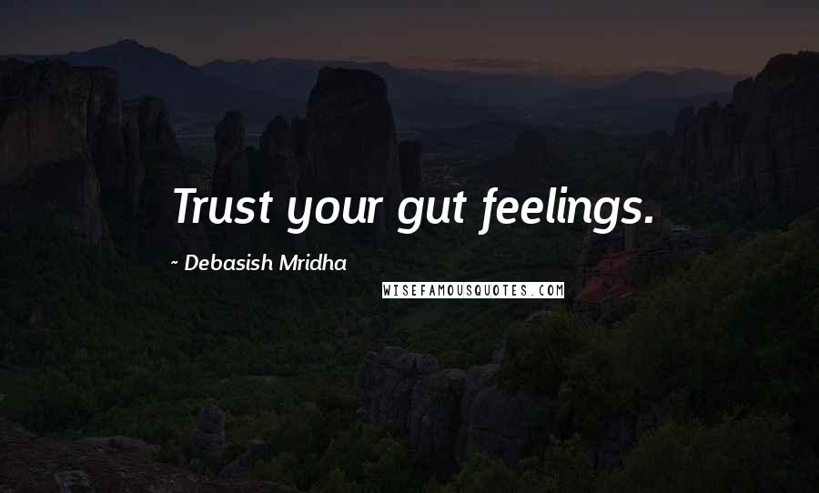 Debasish Mridha Quotes: Trust your gut feelings.