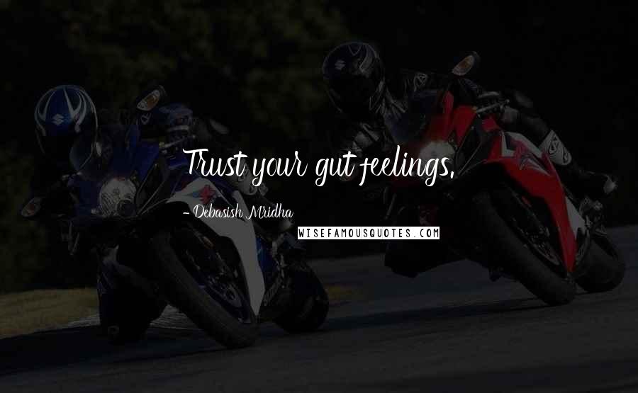 Debasish Mridha Quotes: Trust your gut feelings.