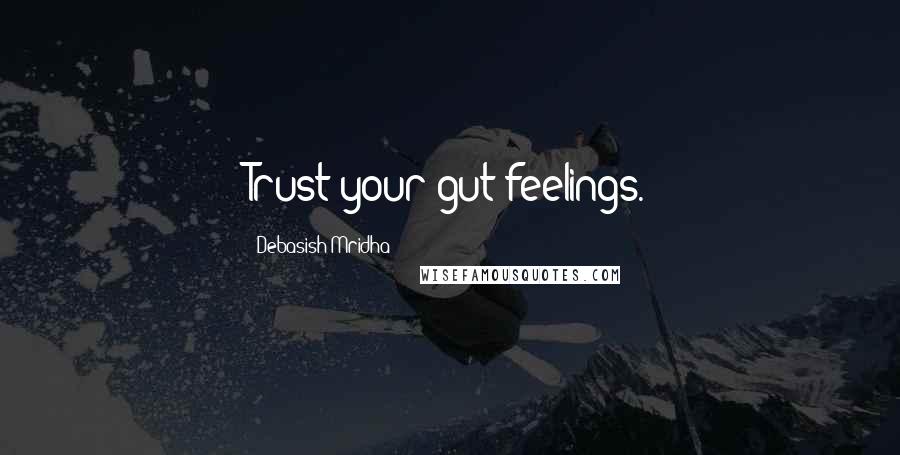 Debasish Mridha Quotes: Trust your gut feelings.