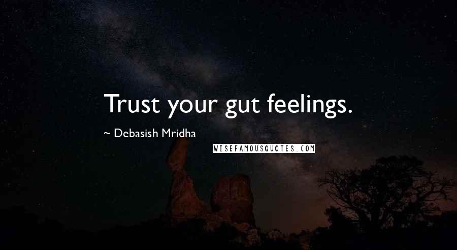 Debasish Mridha Quotes: Trust your gut feelings.