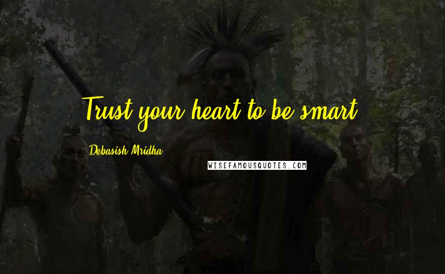 Debasish Mridha Quotes: Trust your heart to be smart.