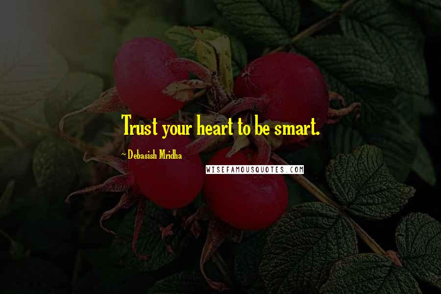 Debasish Mridha Quotes: Trust your heart to be smart.