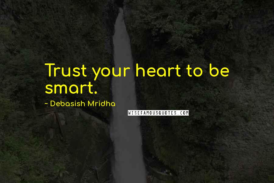 Debasish Mridha Quotes: Trust your heart to be smart.