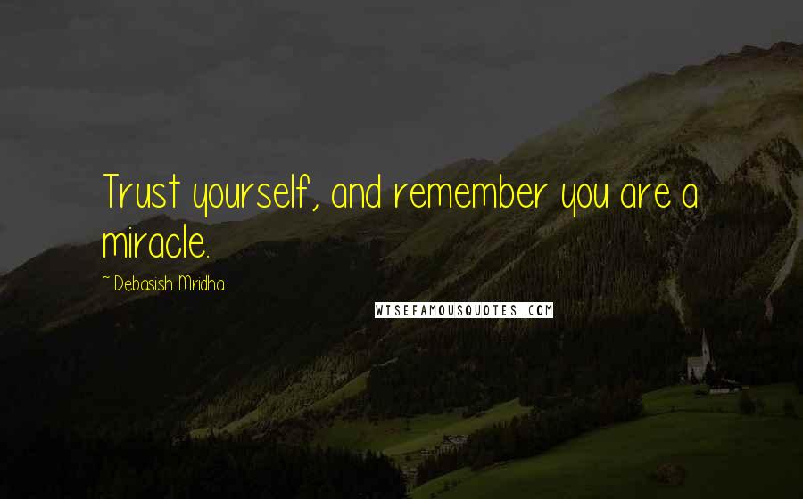 Debasish Mridha Quotes: Trust yourself, and remember you are a miracle.