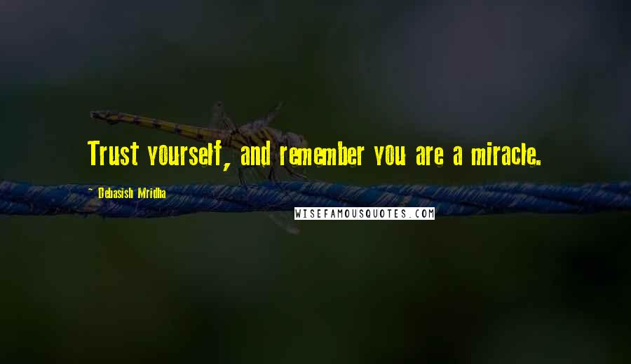 Debasish Mridha Quotes: Trust yourself, and remember you are a miracle.