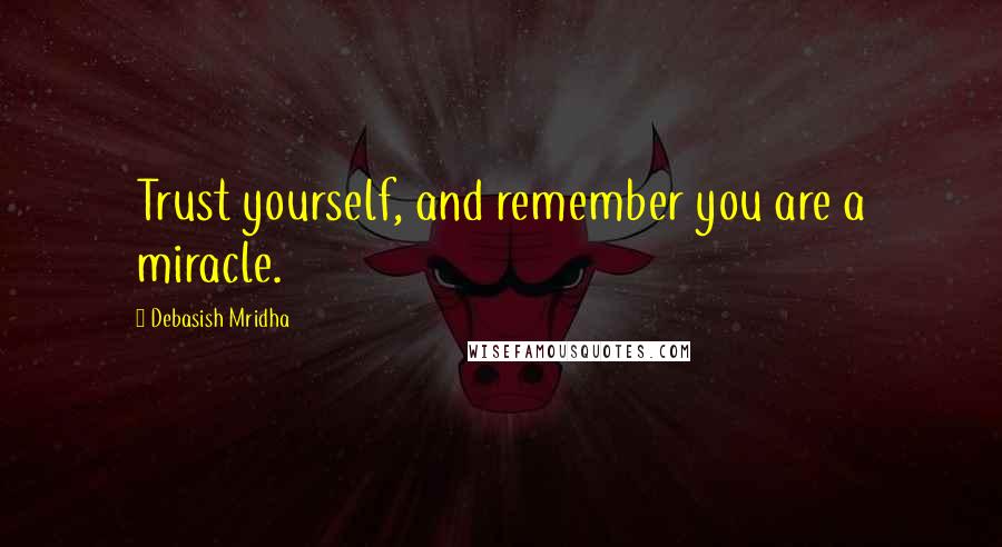 Debasish Mridha Quotes: Trust yourself, and remember you are a miracle.