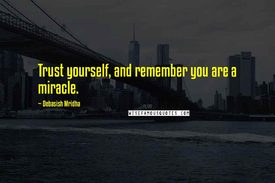 Debasish Mridha Quotes: Trust yourself, and remember you are a miracle.