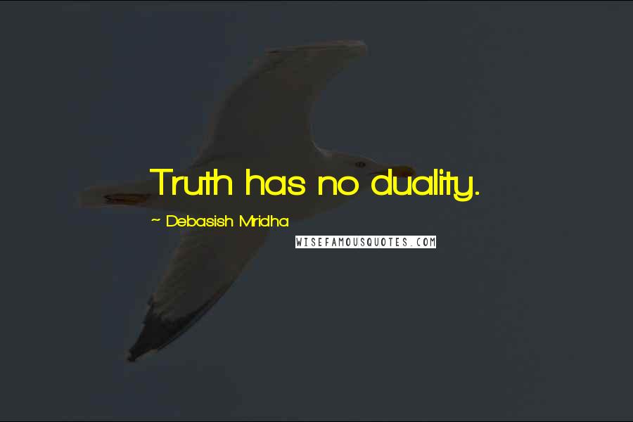 Debasish Mridha Quotes: Truth has no duality.