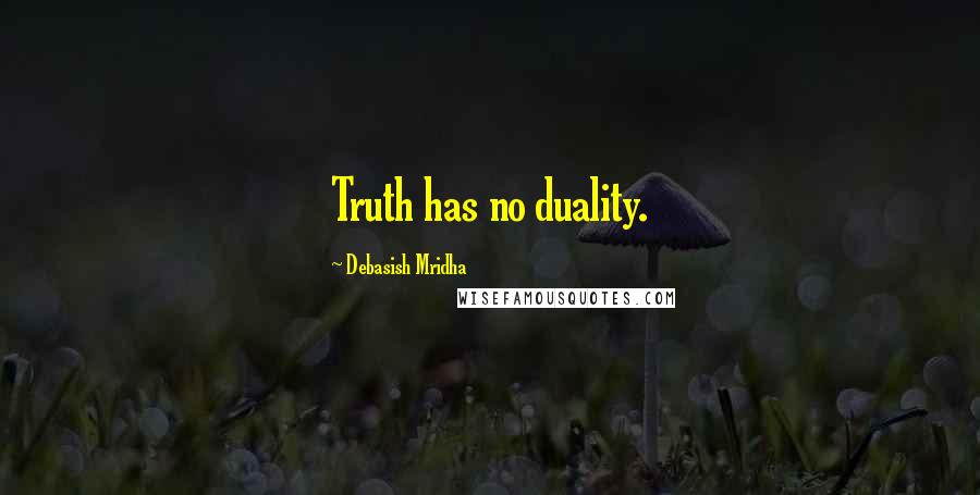 Debasish Mridha Quotes: Truth has no duality.