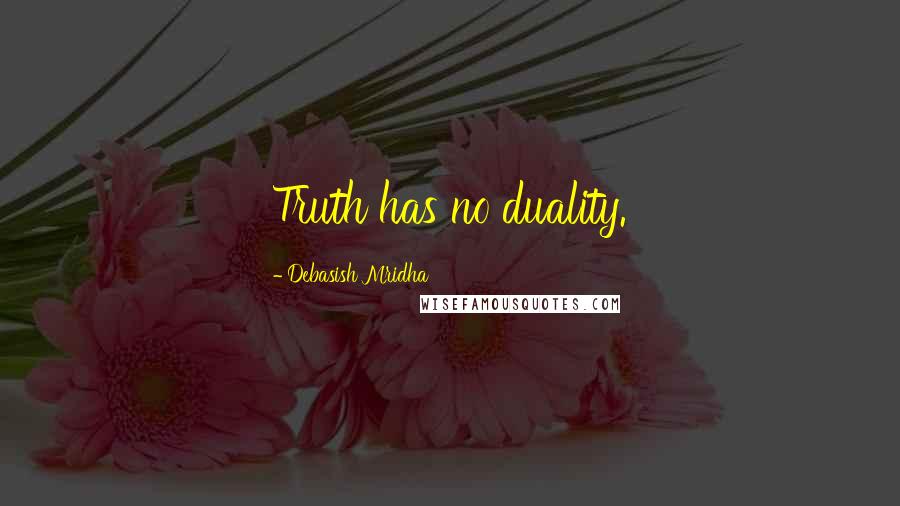 Debasish Mridha Quotes: Truth has no duality.