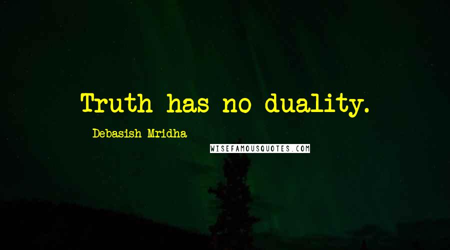 Debasish Mridha Quotes: Truth has no duality.