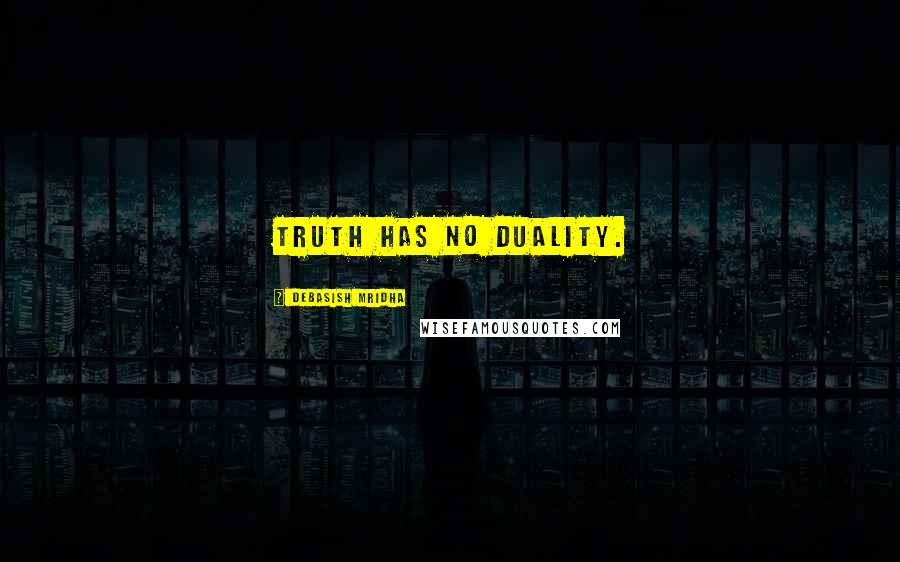 Debasish Mridha Quotes: Truth has no duality.