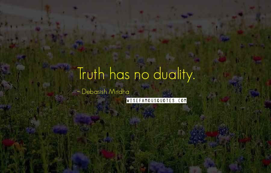 Debasish Mridha Quotes: Truth has no duality.