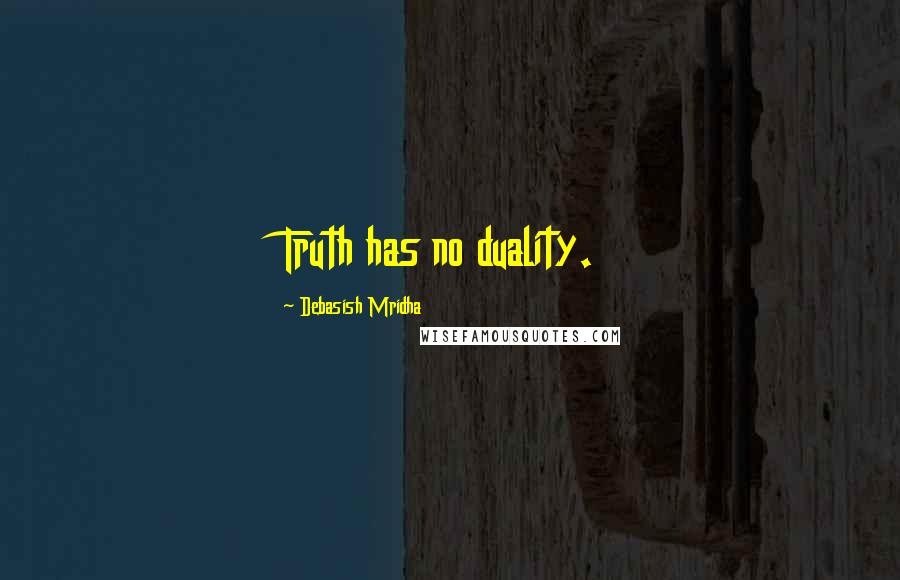 Debasish Mridha Quotes: Truth has no duality.