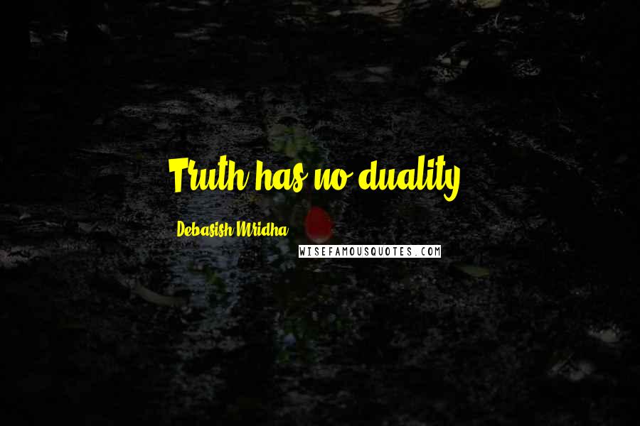 Debasish Mridha Quotes: Truth has no duality.