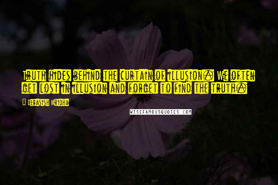 Debasish Mridha Quotes: Truth hides behind the curtain of illusion. We often get lost in illusion and forget to find the truth.