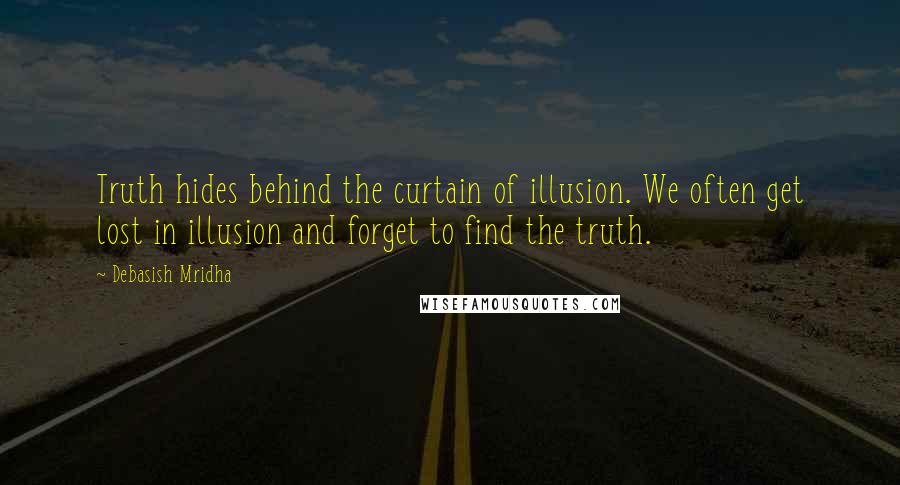 Debasish Mridha Quotes: Truth hides behind the curtain of illusion. We often get lost in illusion and forget to find the truth.
