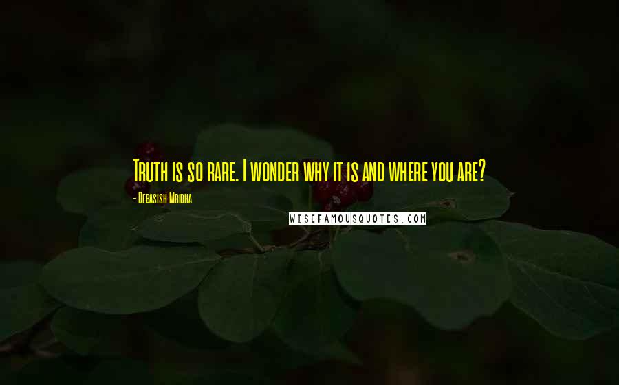 Debasish Mridha Quotes: Truth is so rare. I wonder why it is and where you are?