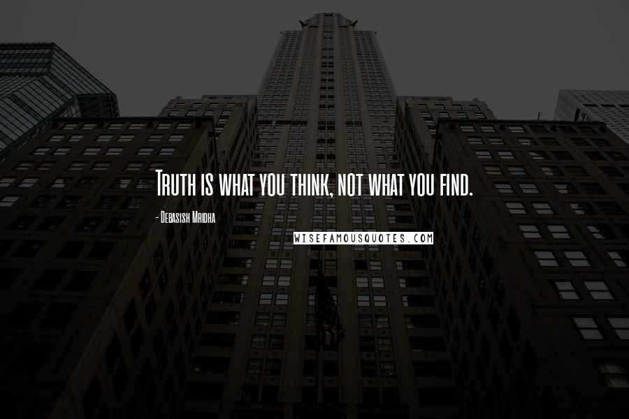 Debasish Mridha Quotes: Truth is what you think, not what you find.