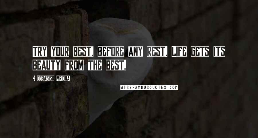 Debasish Mridha Quotes: Try your best, before any rest. Life gets its beauty from the best.